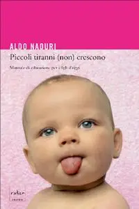 Aldo Naouri - Piccoli tiranni (non) crescono. Manuale di educazione per i figli d’oggi