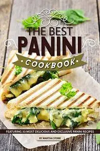 The Best Panini Cookbook: Featuring 33 Most Delicious and Exclusive Panini Recipes