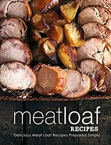 Meatloaf Recipes: Delicious Meat Loaf Recipes Prepared Simply (2nd Edition)
