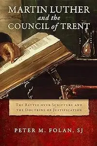 Martin Luther and the Council of Trent: The Battle over Scripture and the Doctrine of Justification
