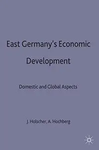 East Germany's Economic Development: Domestic and Global Aspects (Studies in Economic Transition)
