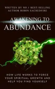 «Awakening to Abundance: How Life Works to Force Your Spiritual Growth and Help You Find Yourself» by Robin Sacredfire