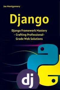 Django: Django Framework Mastery - Crafting Professional-Grade Web Solutions