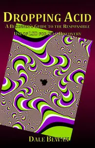 Dale Bewan - Dropping Acid: A Beginner's Guide to the Responsible Use of LSD for Self-Discovery [Repost]