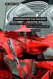 Confronting the Machine : An Enquiry into the Subversive Drivers of Computer-Generated Art