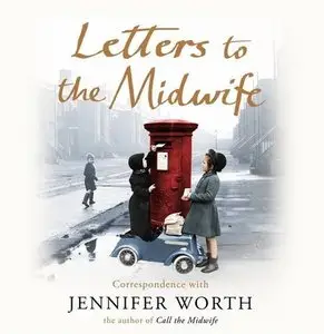 Letters to the Midwife: Correspondence with Jennifer Worth, the Author of Call the Midwife (Audiobook) 