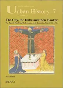 The City, the Duke and their Banker: The Rapondi Family and the Formation of the Burgundian State (1384-1430) (STUDIES I