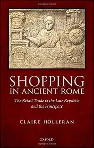 Shopping in Ancient Rome: The Retail Trade in the Late Republic and the Principate