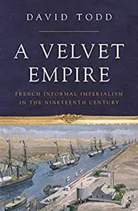 A Velvet Empire: French Informal Imperialism in the Nineteenth Century