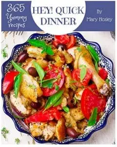 Hey! 365 Yummy Quick Dinner Recipes: Greatest Yummy Quick Dinner Cookbook of All Time