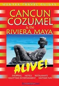 Cancun & Cozumel & The Riviera Maya Alive! 4th Edition (Hunter Travel Guides)