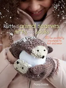 Knitted Animal Scarves, Mitts, and Socks: 35 Fun and Fluffy Creatures to Knit and Wear