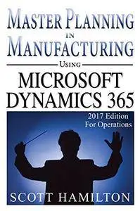Master Planning in Manufacturing using Microsoft Dynamics 365 for Operations: 2017 Edition [Kindle Edition]