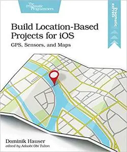 Build Location-Based Projects for iOS: GPS, Sensors, and Maps