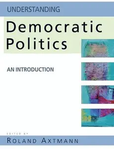 Roland Axtmann - Understanding Democratic Politics: An Introduction
