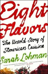 «Eight Flavors: The Untold Story of American Cuisine» by Sarah Lohman