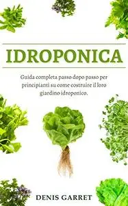 IDROPONICA: Guida completa passo dopo passo per principianti su come costruire il loro giardino idroponico