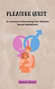 Pleasure Quest: A Journey to Discovering Your Ultimate Sexual Satisfaction