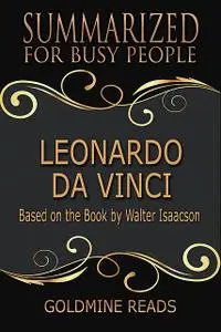 «Leonardo Da Vinci – Summarized for Busy People: Based On the Book By Walter Isaacson» by Goldmine Reads