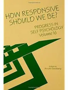 Progress in Self Psychology, V. 16: How Responsive Should We Be?