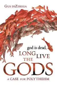 God Is Dead, Long Live the Gods: A Case for Polytheism