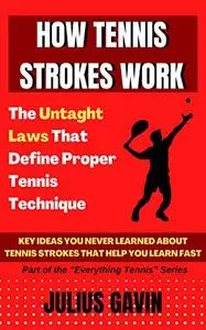 How Tennis Strokes Work: The Untaught Laws that Define Proper Tennis Technique