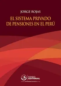 «El sistema privado de pensiones en el Perú» by Jorge Rojas