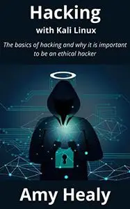 Hacking with Kali Linux: The basics of hacking and why it is important to be an ethical hacker