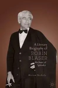 A Literary Biography of Robin Blaser: Mechanic of Splendor
