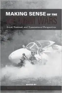 Making Sense of the Vietnam Wars: Local, National, and Transnational Perspectives by Mark Philip Bradley