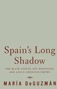 Spain's Long Shadow: The Black Legend, Off-Whiteness, and Anglo-American Empire