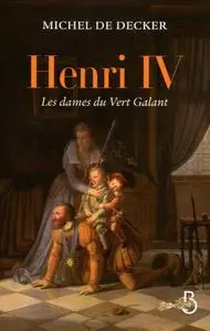 Michel de Decker, "Henri IV : Les dames du Vert Galant"