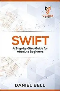 Swift: A Step-by-Step Guide for Absolute Beginners