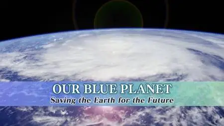 Our Blue Planet Saving the Earth for the Future (2017)