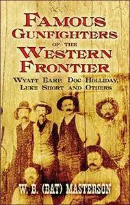 Famous Gunfighters of the Western Frontier: Wyatt Earp, Doc Holliday, Luke Short and Others