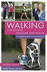 Walking for Fitness, Pleasure and Health: A complete guide for women of all ages
