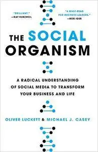 The Social Organism: A Radical Understanding of Social Media to Transform Your Business and Life