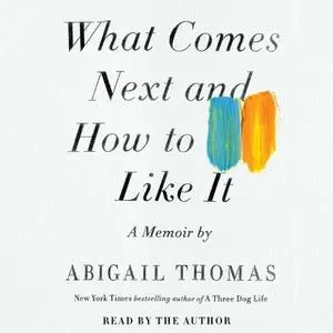 «What Comes Next and How to Like It» by Abigail Thomas