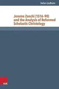 Jerome Zanchi (1516-90) and the Analysis of Reformed Scholastic Christology (Reformed Historical Theology)