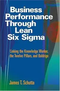 Business performance through lean six sigma : linking the knowledge worker, the twelve pillars, and Baldrige