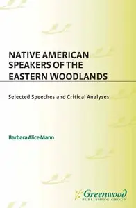 Native American Speakers of the Eastern Woodlands: Selected Speeches and Critical Analyses by Barbara Alice Mann