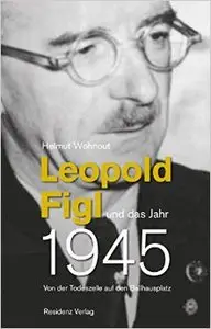 Leopold Figl und das Jahr 1945: Von der Todeszelle auf den Ballhausplatz