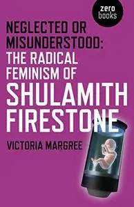 Neglected or Misunderstood: The Radical Feminism of Shulamith Firestone