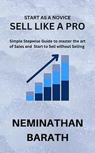 SELL LIKE A PRO: Simple Stepwise Guide to master the art of Sales and Start to Sell without Selling