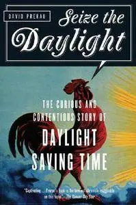 Seize the Daylight: The Curious and Contentious Story of Daylight Saving Time