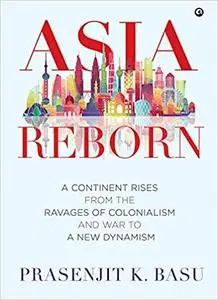 Asia Reborn: A Continent Rises from the Ravages of Colonialism and War to a New Dynamism