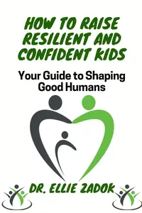 How to Raise Resilient and Confident Kids: Your Guide to Shaping Good Humans