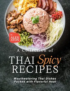 A Collection of Thai Spicy Recipes: Mouthwatering Thai Dishes Packed with Flavorful Heat