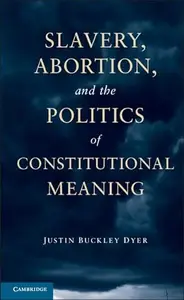 Slavery, Abortion, and the Politics of Constitutional Meaning