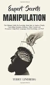 Expert Secrets - Manipulation: The Ultimate Guide for Learning About how to Analyze People, Controlling Emotions, Influence,